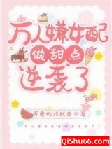 《万人嫌女配做甜点逆袭了》全本TXT下载-作者：可爱的炸鱿鱼