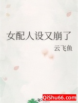 《女配人设又崩了》全本TXT下载-作者：云飞鱼