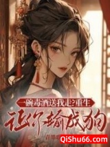 《一碗毒酒送我走？重生让你输成狗》全本TXT下载-作者：青墨歌