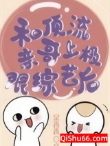 《和顶流亲哥上极限综艺后》全本TXT下载-作者：余青青