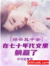 《绿茶真千金在七十年代文里躺赢了》全本TXT下载-作者：华书墨